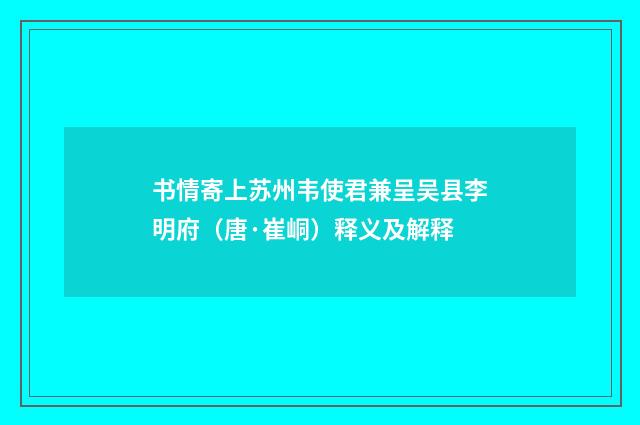 书情寄上苏州韦使君兼呈吴县李明府（唐·崔峒）释义及解释