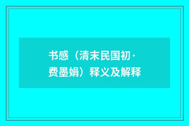书感（清末民国初·费墨娟）释义及解释