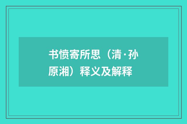 书愤寄所思（清·孙原湘）释义及解释