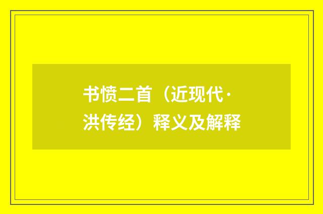 书愤二首（近现代·洪传经）释义及解释