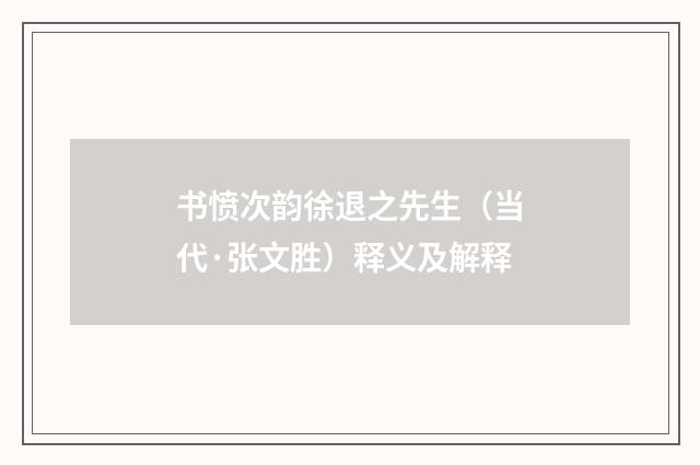 书愤次韵徐退之先生（当代·张文胜）释义及解释