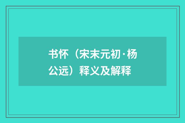 书怀（宋末元初·杨公远）释义及解释