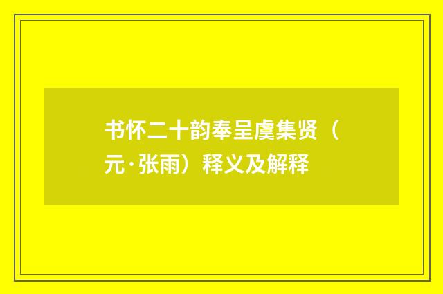 书怀二十韵奉呈虞集贤（元·张雨）释义及解释