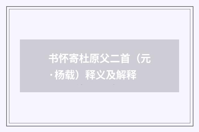 书怀寄杜原父二首（元·杨载）释义及解释