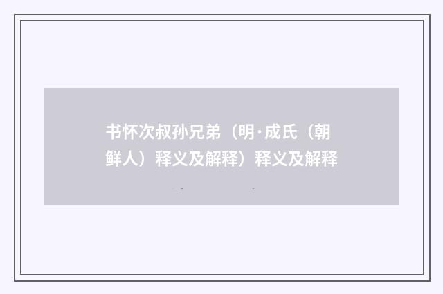 书怀次叔孙兄弟（明·成氏（朝鲜人）释义及解释）释义及解释