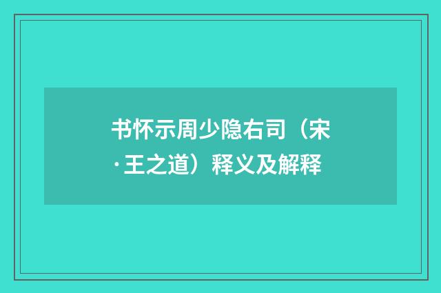 书怀示周少隐右司（宋·王之道）释义及解释
