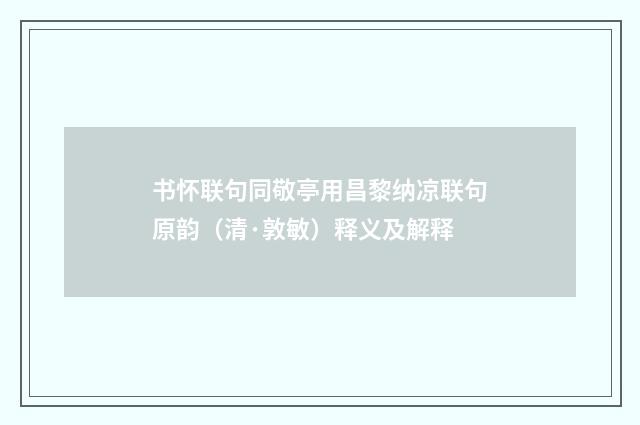 书怀联句同敬亭用昌黎纳凉联句原韵（清·敦敏）释义及解释
