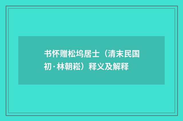 书怀赠松坞居士（清末民国初·林朝崧）释义及解释