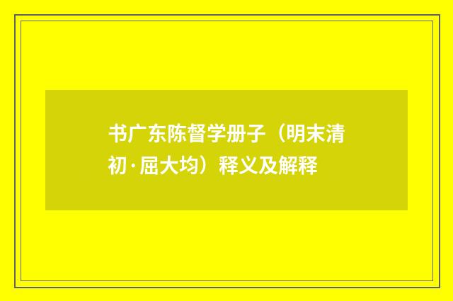 书广东陈督学册子（明末清初·屈大均）释义及解释