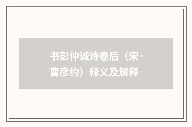 书彭仲诚诗卷后（宋·曹彦约）释义及解释