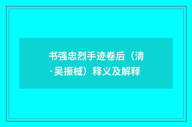 书强忠烈手迹卷后（清·吴振棫）释义及解释