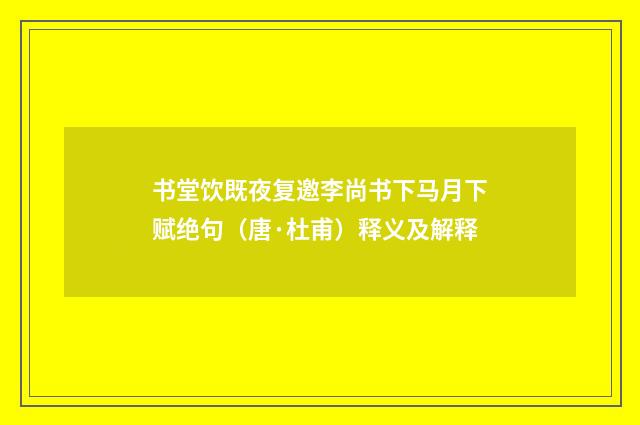 书堂饮既夜复邀李尚书下马月下赋绝句（唐·杜甫）释义及解释