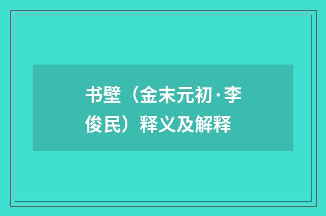 书壁（金末元初·李俊民）释义及解释