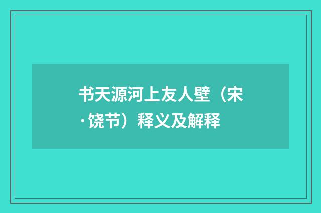 书天源河上友人壁（宋·饶节）释义及解释