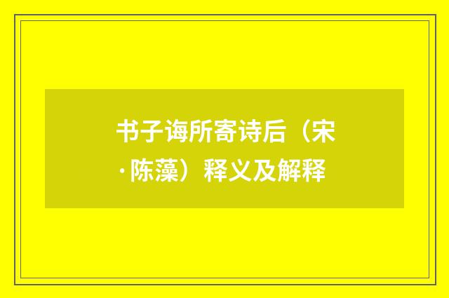 书子诲所寄诗后（宋·陈藻）释义及解释
