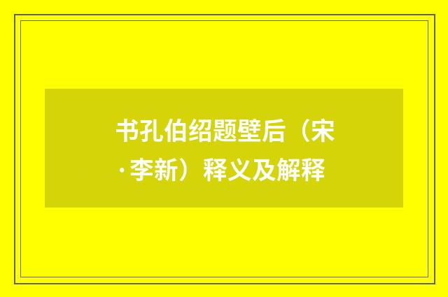 书孔伯绍题壁后（宋·李新）释义及解释