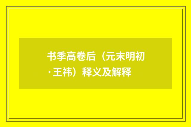 书季高卷后（元末明初·王祎）释义及解释