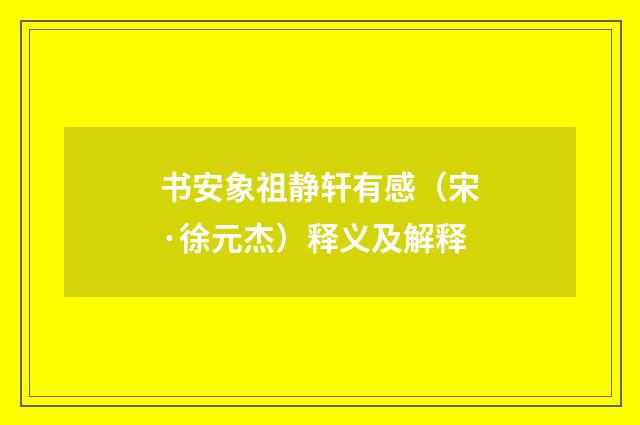 书安象祖静轩有感（宋·徐元杰）释义及解释