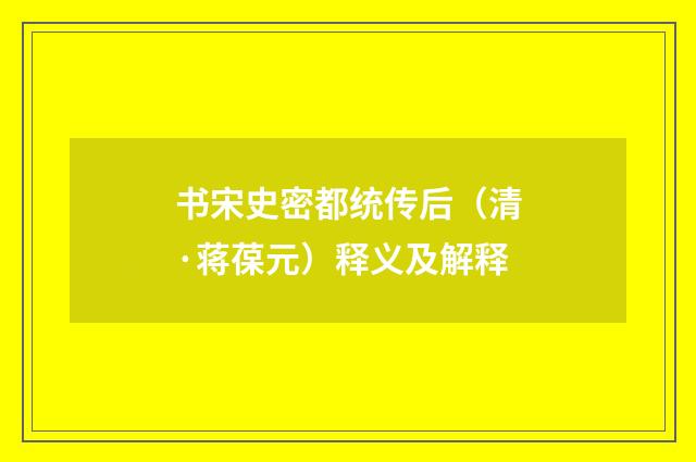 书宋史密都统传后（清·蒋葆元）释义及解释
