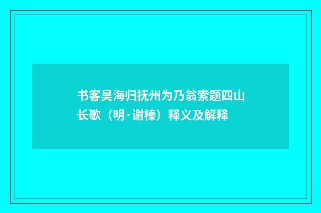 书客吴海归抚州为乃翁索题四山长歌（明·谢榛）释义及解释
