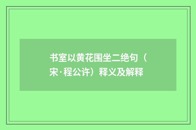 书室以黄花围坐二绝句（宋·程公许）释义及解释