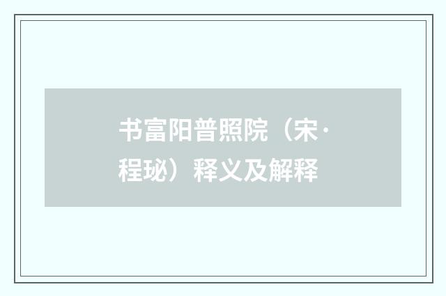 书富阳普照院（宋·程珌）释义及解释
