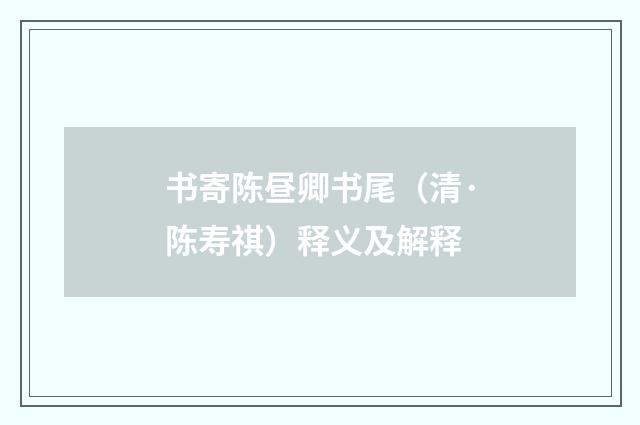 书寄陈昼卿书尾（清·陈寿祺）释义及解释