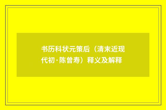 书历科状元策后（清末近现代初·陈曾寿）释义及解释