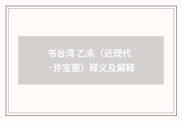 书台湾 乙未（近现代·许宝蘅）释义及解释
