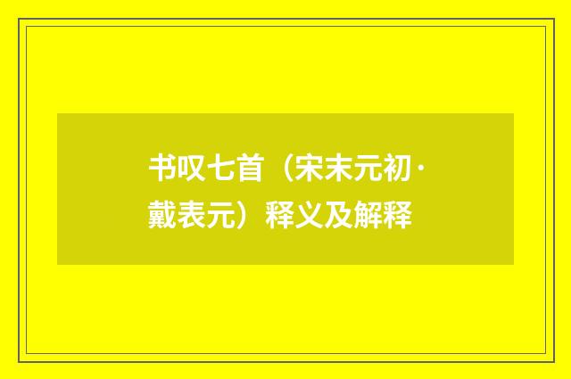 书叹七首（宋末元初·戴表元）释义及解释