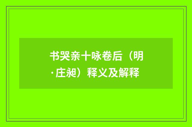 书哭亲十咏卷后（明·庄昶）释义及解释