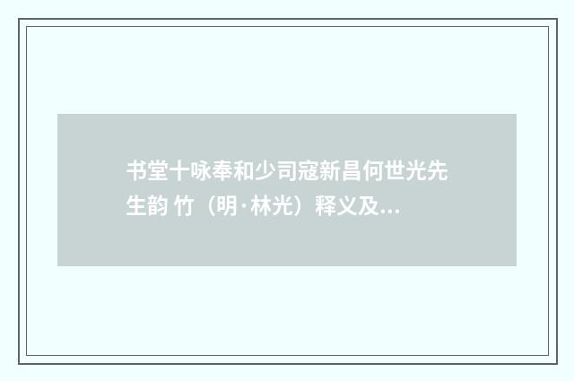 书堂十咏奉和少司寇新昌何世光先生韵 竹（明·林光）释义及解释