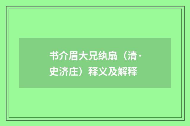 书介眉大兄纨扇（清·史济庄）释义及解释