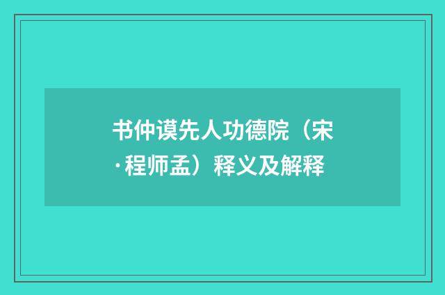 书仲谟先人功德院（宋·程师孟）释义及解释