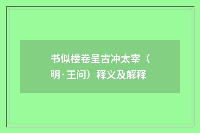 书似楼卷呈古冲太宰（明·王问）释义及解释