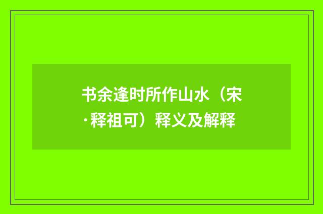 书余逢时所作山水（宋·释祖可）释义及解释