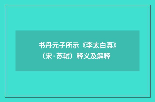 书丹元子所示《李太白真》（宋·苏轼）释义及解释
