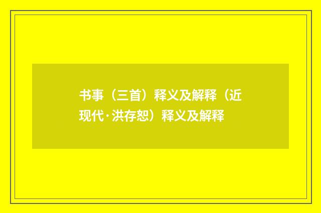 书事（三首）释义及解释（近现代·洪存恕）释义及解释