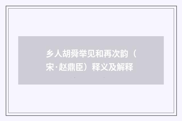 乡人胡舜举见和再次韵（宋·赵鼎臣）释义及解释