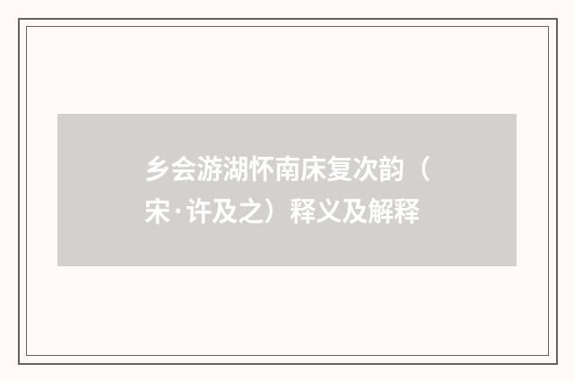 乡会游湖怀南床复次韵（宋·许及之）释义及解释