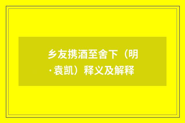 乡友携酒至舍下（明·袁凯）释义及解释