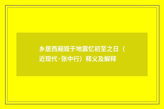 乡居西厢毁于地震忆初至之日（近现代·张中行）释义及解释