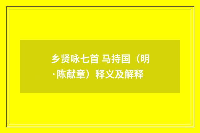 乡贤咏七首 马持国（明·陈献章）释义及解释