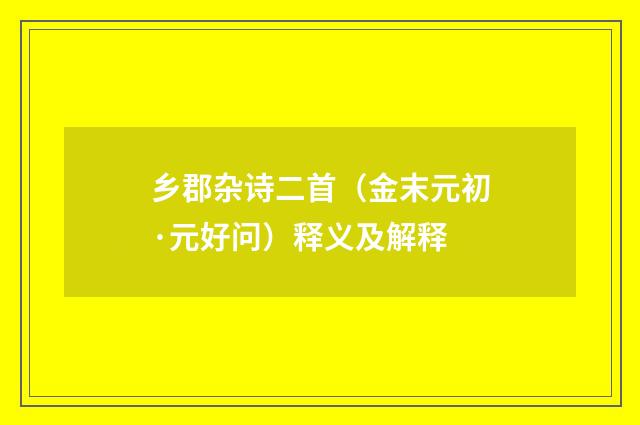 乡郡杂诗二首（金末元初·元好问）释义及解释