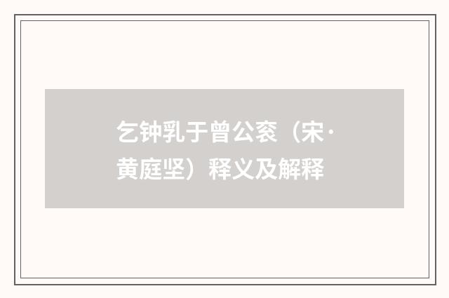 乞钟乳于曾公衮（宋·黄庭坚）释义及解释