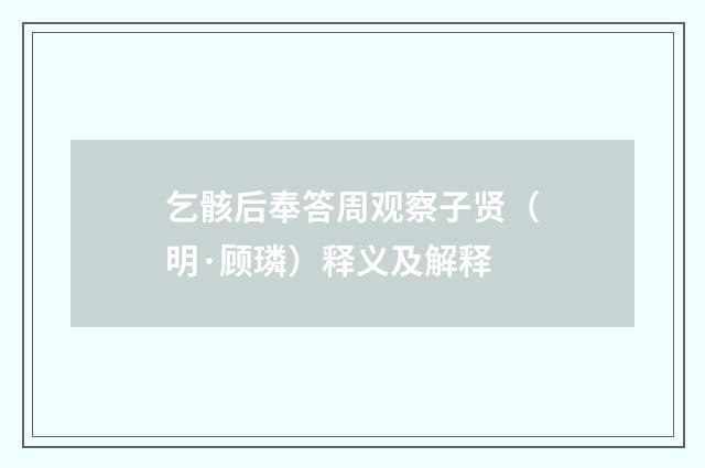 乞骸后奉答周观察子贤（明·顾璘）释义及解释