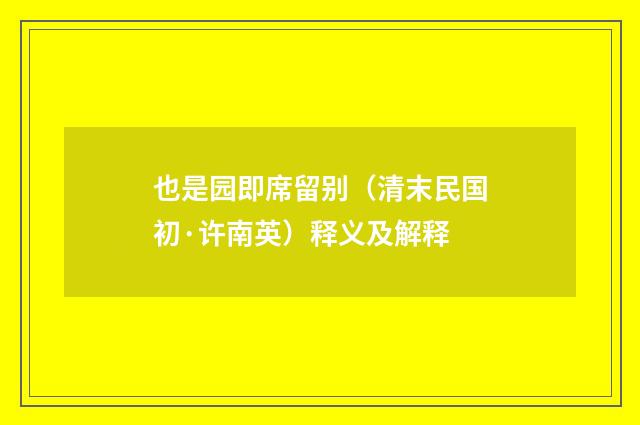 也是园即席留别（清末民国初·许南英）释义及解释