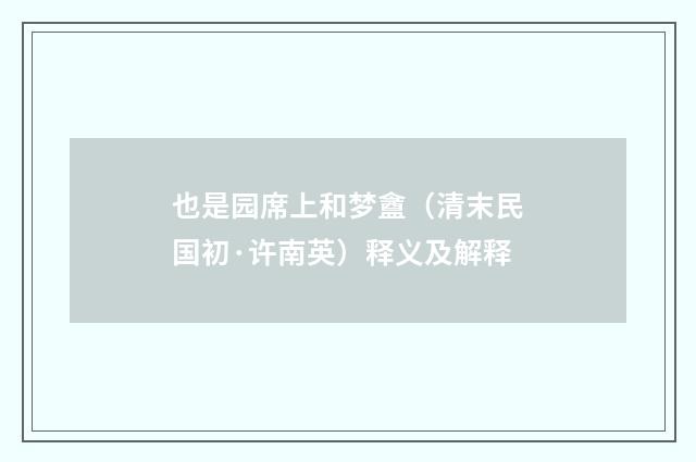也是园席上和梦盦（清末民国初·许南英）释义及解释