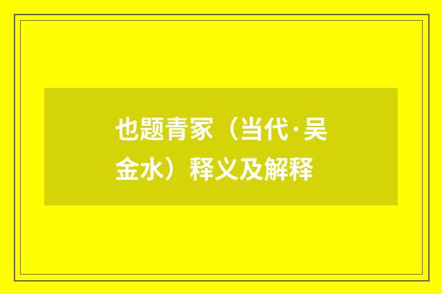 也题青冢（当代·吴金水）释义及解释