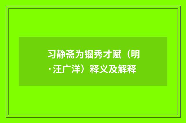 习静斋为镏秀才赋（明·汪广洋）释义及解释